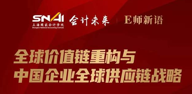上海國家會計學院直播預(yù)告 | E師新語：全球價值鏈重構(gòu)與中國企業(yè)全球供應(yīng)鏈戰(zhàn)略