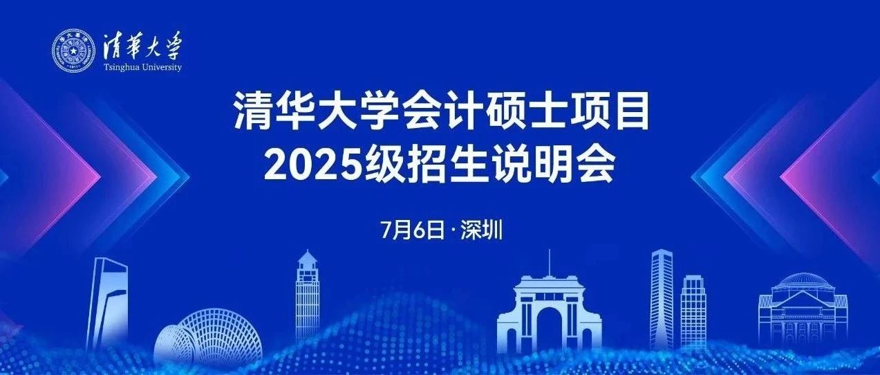 7月6日深圳｜清華大學(xué)會計(jì)碩士項(xiàng)目2025級招生系列活動