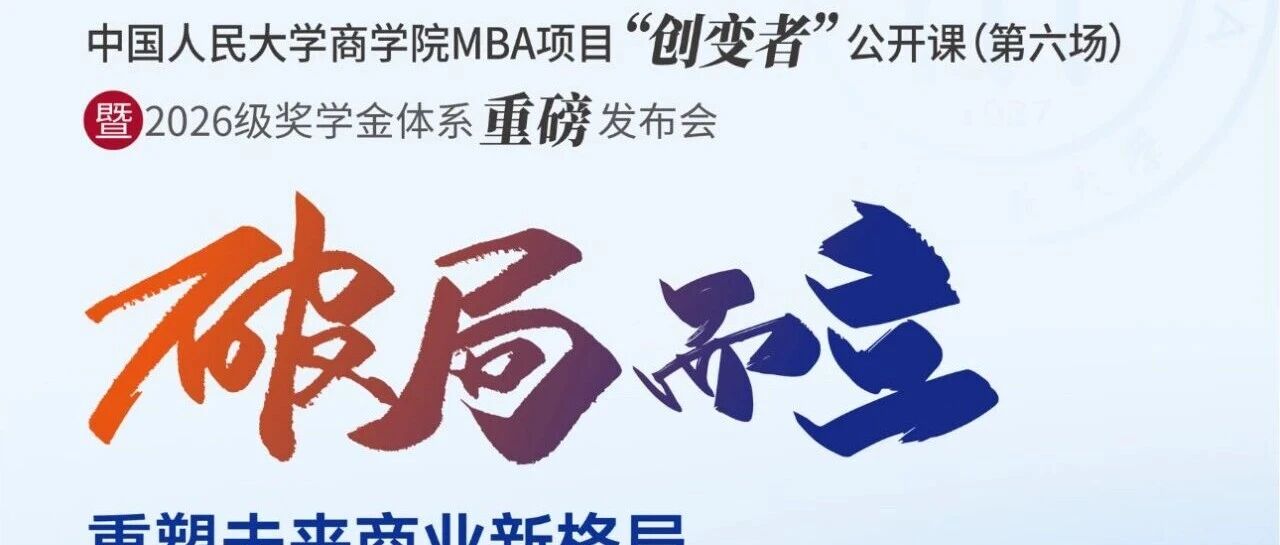 創變未來，獎譽英才 |人大商學院MBA項目“創變者”公開課（第六場）暨2026級獎學金體系重磅發布會