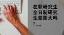 在職研究生和全日制研究生差距大嗎？