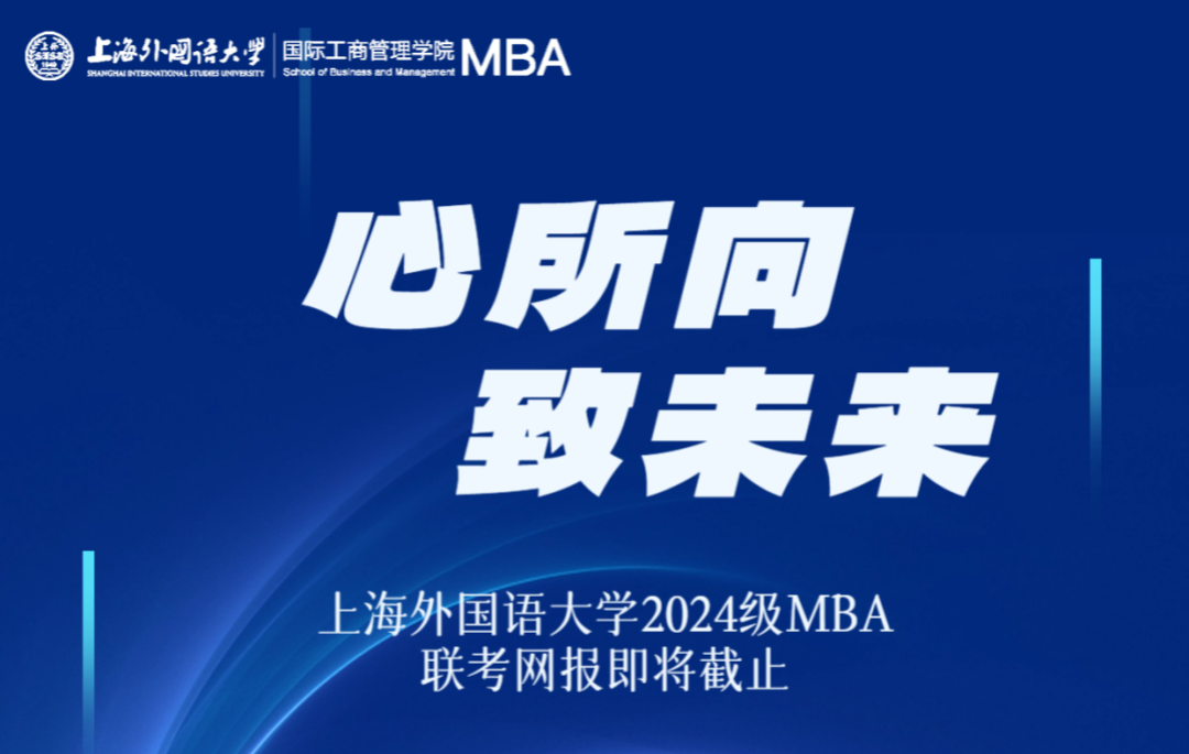 網報最后2天 | 心所向 致未來——上海外國語大學2024級MBA全國聯考網上報名攻略