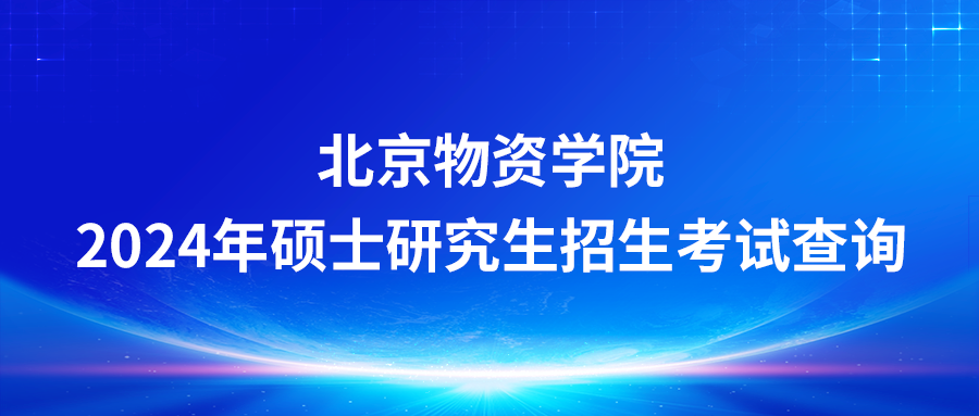 北京物資學院2024年碩士研究生招生考試查詢初試成績及相關事項的通知