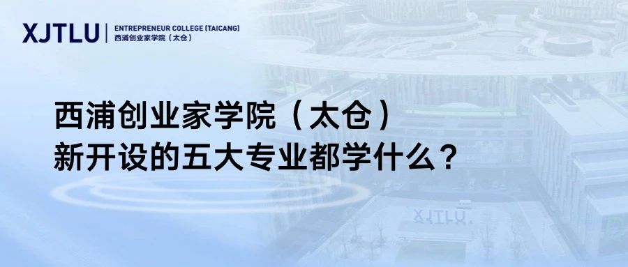 西浦創(chuàng)業(yè)家學(xué)院（太倉）新開設(shè)的五大專業(yè)都學(xué)什么？