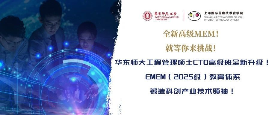 全新高級MEM！就等你來挑戰！華東師大工程管理碩士CTO高級班全新升級！EMEM（2025級）教育體系鍛造科創產業技術領袖！