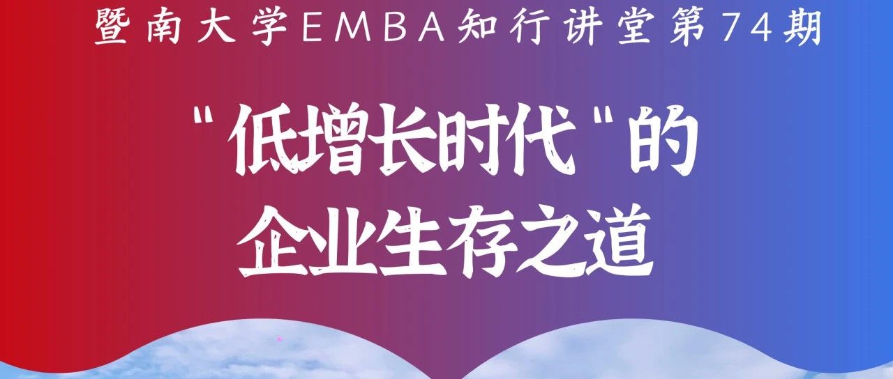 暨南大學EMBA知行講堂第74期 | “低增長時代”的企業生存之道