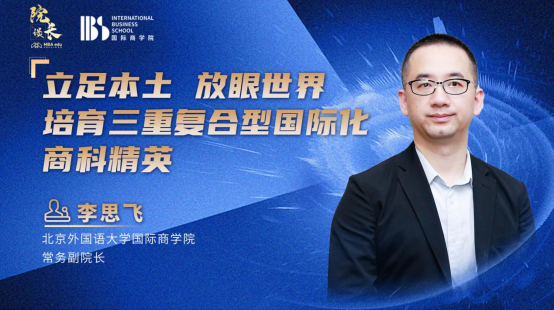 立足本土、放眼世界、培育三重復合型國際化商科精英||MBAedu專訪北京外國語大學國際商學院常務副院長李思飛